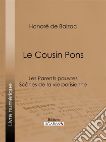 Le Cousin PonsLes Parents pauvres - Scènes de la vie parisienne. E-book. Formato EPUB ebook di Honoré de Balzac