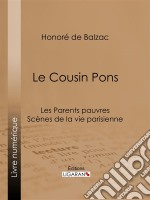 Le Cousin PonsLes Parents pauvres - Scènes de la vie parisienne. E-book. Formato EPUB ebook