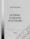Le Prêtre, la Femme et la Famille. E-book. Formato EPUB ebook di Ligaran
