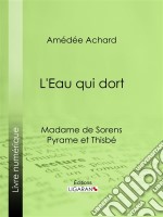 L&apos;Eau qui dortMadame de Sorens ; Pyrame et Thisbé. E-book. Formato EPUB ebook