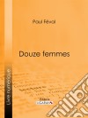 Douze femmes. E-book. Formato EPUB ebook di Ligaran