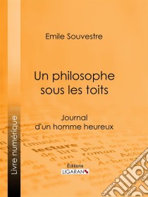 Un philosophe sous les toitsJournal d'un homme heureux. E-book. Formato EPUB ebook di Ligaran