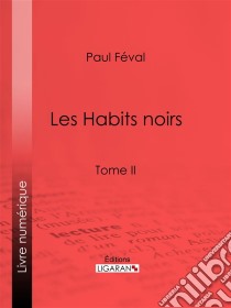 Les Habits noirsTome II. E-book. Formato EPUB ebook di Ligaran