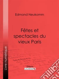 Fêtes et spectacles du vieux Paris. E-book. Formato EPUB ebook
