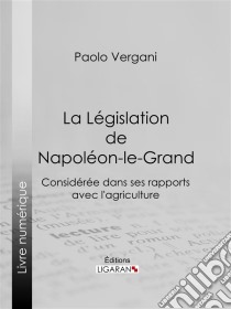 La Législation de Napoléon-le-GrandConsidérée dans ses rapports avec l'agriculture. E-book. Formato EPUB ebook di Ligaran