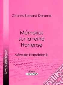 Mémoires sur la reine HortenseMère de Napoléon III. E-book. Formato EPUB ebook di Ligaran