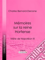 Mémoires sur la reine HortenseMère de Napoléon III. E-book. Formato EPUB ebook