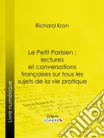 Le Petit Parisien : lectures et conversations françaises sur tous les sujets de la vie pratiqueÀ l&apos;usage de ceux qui désirent connaître la langue courante. E-book. Formato EPUB ebook