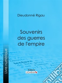 Souvenirs des guerres de l'empireRéflexions, pensées, maximes, anecdotes, lettres diverses, testament philosophique ; suivis d'une Notice sur le général Rigau. E-book. Formato EPUB ebook di Ligaran