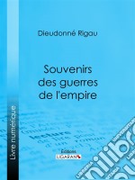 Souvenirs des guerres de l&apos;empireRéflexions, pensées, maximes, anecdotes, lettres diverses, testament philosophique ; suivis d&apos;une Notice sur le général Rigau. E-book. Formato EPUB ebook