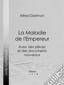 La Maladie de l'EmpereurAvec des pièces et des documents nouveaux. E-book. Formato EPUB ebook di Ligaran