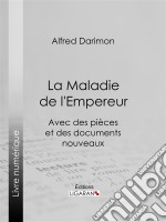 La Maladie de l&apos;EmpereurAvec des pièces et des documents nouveaux. E-book. Formato EPUB ebook