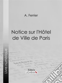 Notice sur l'Hôtel de Ville de Paris. E-book. Formato EPUB ebook di Ligaran