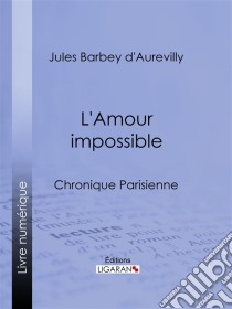 L'Amour impossibleChronique parisienne. E-book. Formato EPUB ebook di Ligaran