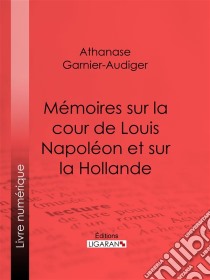 Mémoires sur la cour de Louis Napoléon et sur la Hollande. E-book. Formato EPUB ebook di Ligaran