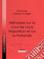 Mémoires sur la cour de Louis Napoléon et sur la Hollande. E-book. Formato EPUB ebook