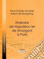 Itinéraire de Napoléon Ier de Smorgoni à ParisÉpisode de la guerre de 1812 : premier extrait des Mémoires militaires et politiques inédits du Bon Paul de Bourgoing. E-book. Formato EPUB ebook