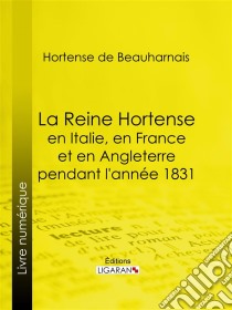 La Reine Hortense en Italie, en France et en Angleterre pendant l'année 1831Fragments extraits de ses mémoires inédits. E-book. Formato EPUB ebook di Ligaran