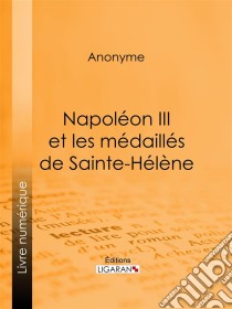 Napoléon III et les médaillés de Sainte-Hélène. E-book. Formato EPUB ebook di Anonyme
