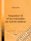 Napoléon III et les médaillés de Sainte-Hélène. E-book. Formato EPUB ebook di Anonyme