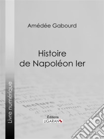 Histoire de Napoléon Ier. E-book. Formato EPUB ebook di Ligaran