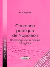 Couronne poétique de NapoléonHommage de la poésie à la gloire. E-book. Formato EPUB ebook