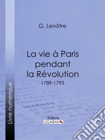 La vie à Paris pendant la Révolution1789-1793. E-book. Formato EPUB ebook di Ligaran