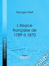 L'Alsace française de 1789 à 1870. E-book. Formato EPUB ebook di Ligaran