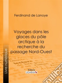 Voyages dans les glaces du pôle arctique à la recherche du passage Nord-OuestExtraits des relations de Sir John Ross, Edward Parry... Mac Clure et autres navigateurs célèbres. E-book. Formato EPUB ebook di Ligaran