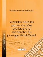 Voyages dans les glaces du pôle arctique à la recherche du passage Nord-OuestExtraits des relations de Sir John Ross, Edward Parry... Mac Clure et autres navigateurs célèbres. E-book. Formato EPUB ebook