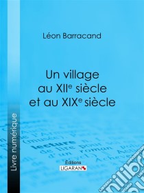 Un village au XIIe siècle et au XIXe siècleRécit comparatif des moeurs du moyen âge et des moeurs modernes. E-book. Formato EPUB ebook di Ligaran