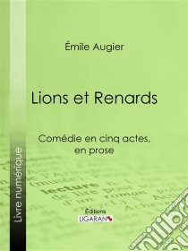 Lions et RenardsComédie en cinq actes, en prose. E-book. Formato EPUB ebook di Ligaran