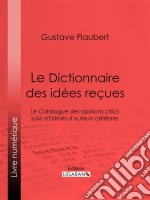 Le Dictionnaire des idées reçuesLe Catalogue des opinions chics suivi d&apos;Extraits d&apos;auteurs célèbres. E-book. Formato EPUB ebook