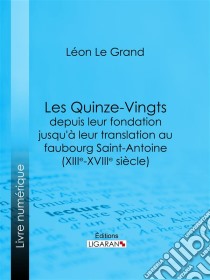 Les Quinze-Vingts depuis leur fondation jusqu'à leur translation au faubourg Saint-Antoine (XIIIe-XVIIIe siècle). E-book. Formato EPUB ebook di Ligaran