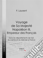 Voyage de Sa Majesté Napoléon III, empereur des FrançaisDans les départements de l&apos;est, du centre et du midi de la France. E-book. Formato EPUB ebook