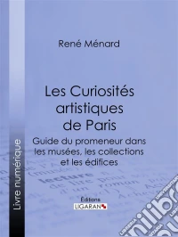 Les Curiosités artistiques de ParisGuide du promeneur dans les musées, les collections et les édifices. E-book. Formato EPUB ebook