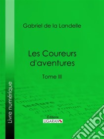 Les Coureurs d'aventuresTome III. E-book. Formato EPUB ebook di Ligaran