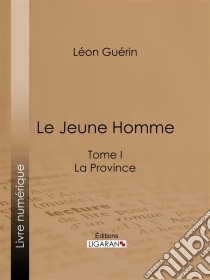 Le Jeune HommeTome I - La Province. E-book. Formato EPUB ebook di Ligaran