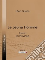 Le Jeune HommeTome I - La Province. E-book. Formato EPUB ebook