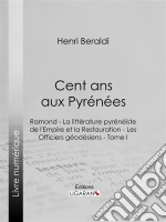 Cent ans aux PyrénéesRamond - La littérature pyrénéiste de l&apos;Empire et la Restauration - Les Officiers géodésiens - Tome I. E-book. Formato EPUB ebook