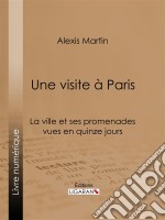 Une visite à ParisLa ville et ses promenades vues en quinze jours. E-book. Formato EPUB ebook