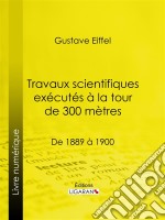 Travaux scientifiques exécutés à la tour de 300 mètresDe 1889 à 1900. E-book. Formato EPUB ebook