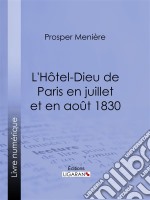 L'Hôtel-Dieu de Paris en juillet et en août 1830Histoire de ce qui s'est passé dans cet hopital pendant et après les trois grandes journées, suivie de détails sur le nombre, la gravité des blessures et les circonstances . E-book. Formato EPUB ebook