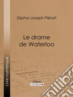 Le drame de WaterlooGrande restitution historique, rectifications, justifications, réfutations, souvenirs, éclaircissements, rapprochements, enseignements, faits inédits et jugements nouveaux sur la campagne de 1815. E-book. Formato EPUB ebook