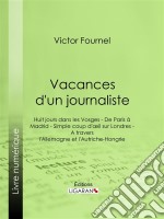 Vacances d&apos;un journalisteHuit jours dans les Vosges - De Paris à Madrid - Simple coup d&apos;oeil sur Londres - A travers l&apos;Allemagne et l&apos;Autriche-Hongrie. E-book. Formato EPUB ebook