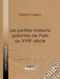 Les petites maisons galantes de Paris au XVIIIe siècleFolies, maisons de plaisance et vide-bouteilles, d'après des documents inédits et des rapports de police. E-book. Formato EPUB ebook