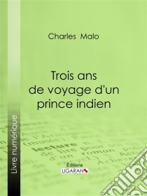 Trois ans de voyage d'un prince indien. E-book. Formato EPUB ebook di Ligaran