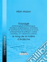 Voyage archéologique et pittoresque, historique et géologique, fantaisiste et sentimental, économique et social, philosophique et politique, à pied, à bateau, en voiture et à cheval, le long de la rivière d&apos;Ardèche. E-book. Formato EPUB ebook