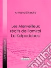 Les Merveilleux récits de l&apos;amiral Le Kelpudubec. E-book. Formato EPUB ebook