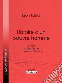 Histoire d'un pauvre hommeSuivi de Le père Serge, Lucerne et l'Evasion. E-book. Formato EPUB ebook di léon tolstoï